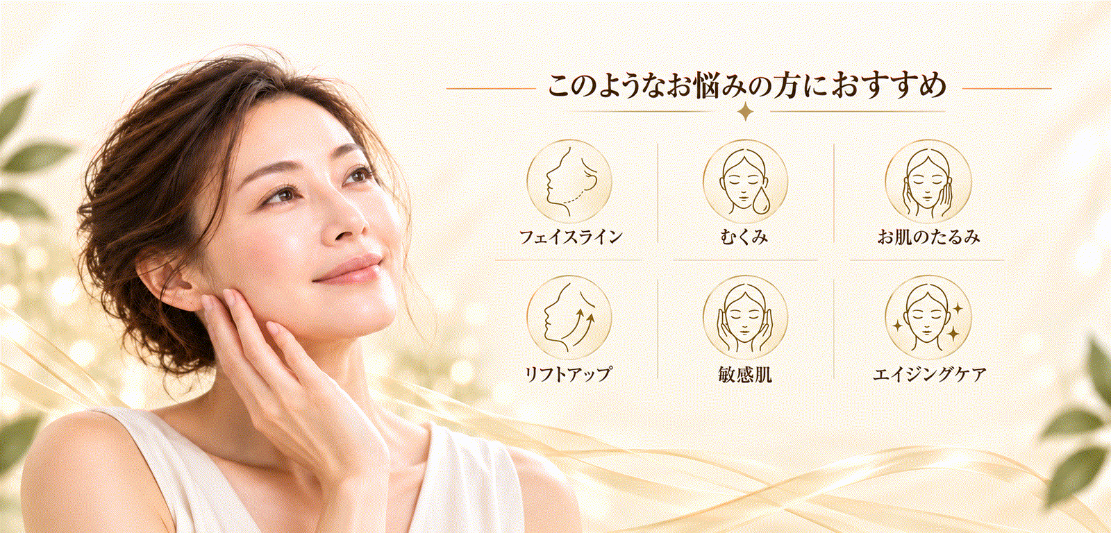 このようなお悩みの方におすすめ フェイスライン むくみ お肌のたるみ リフトアップ 敏感肌 エイジングケア